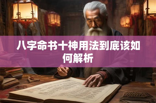 八字命书十神用法到底该如何解析