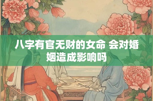 八字有官无财的女命 会对婚姻造成影响吗