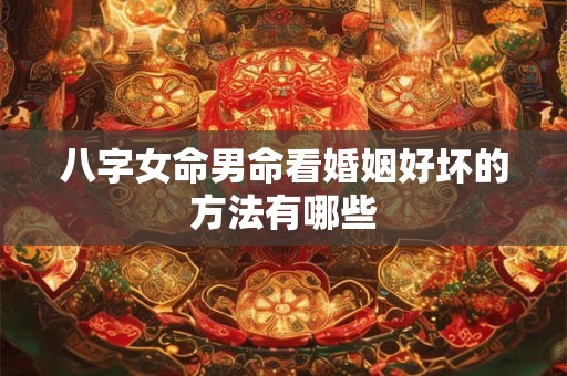 八字女命男命看婚姻好坏的方法有哪些