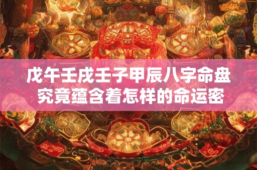 戊午壬戌壬子甲辰八字命盘 究竟蕴含着怎样的命运密码