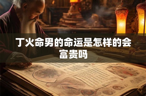 丁火命男的命运是怎样的会富贵吗