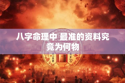 八字命理中 最准的资料究竟为何物