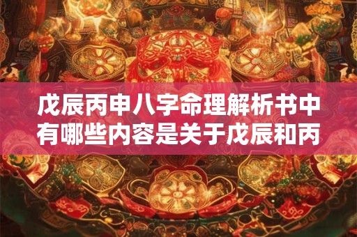 戊辰丙申八字命理解析书中有哪些内容是关于戊辰和丙申的