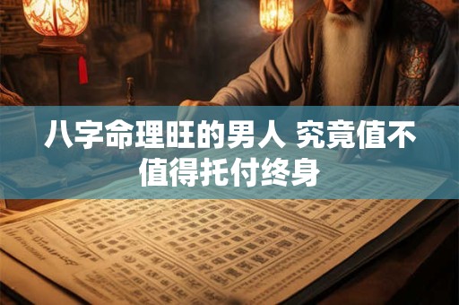 八字命理旺的男人 究竟值不值得托付终身