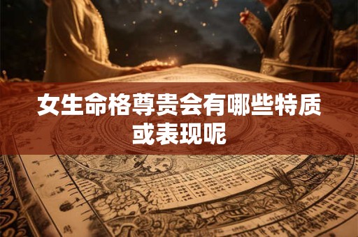 女生命格尊贵会有哪些特质或表现呢