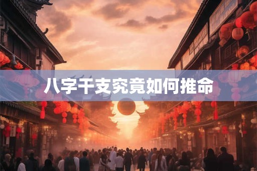 八字干支究竟如何推命