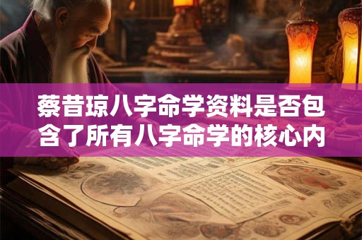 蔡昔琼八字命学资料是否包含了所有八字命学的核心内容