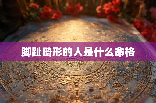 脚趾畸形的人是什么命格