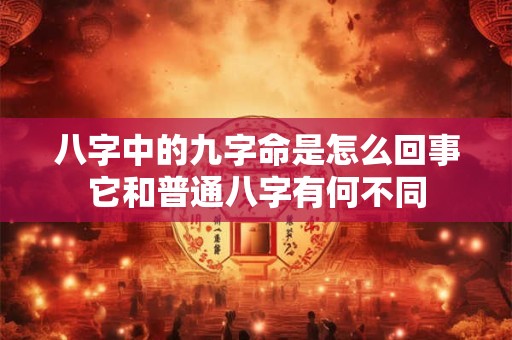 八字中的九字命是怎么回事它和普通八字有何不同