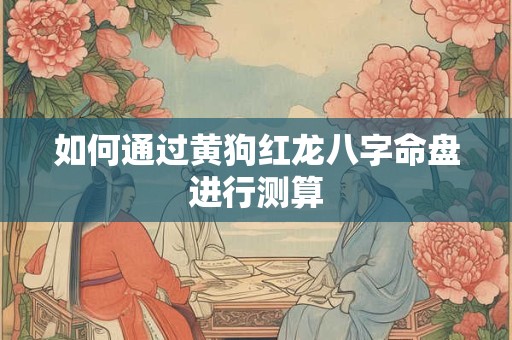 详细阅读:如何通过黄狗红龙八字命盘进行测算 如何通过黄狗红龙八字命盘进行测算