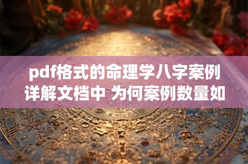 pdf格式的命理学八字案例详解文档中 为何案例数量如此之多