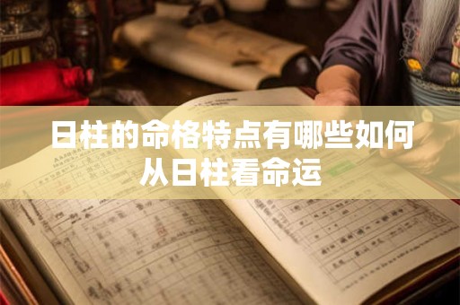 日柱的命格特点有哪些如何从日柱看命运