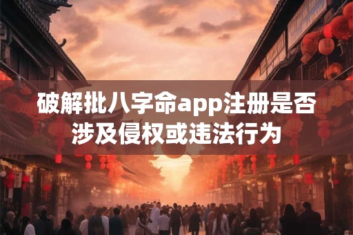 破解批八字命app注册是否涉及侵权或违法行为