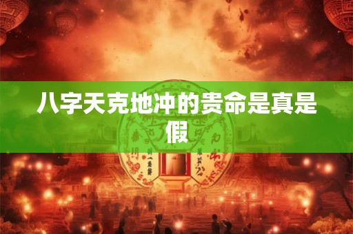 八字天克地冲的贵命是真是假