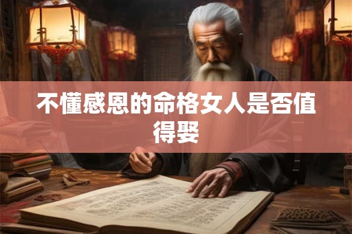 不懂感恩的命格女人是否值得娶