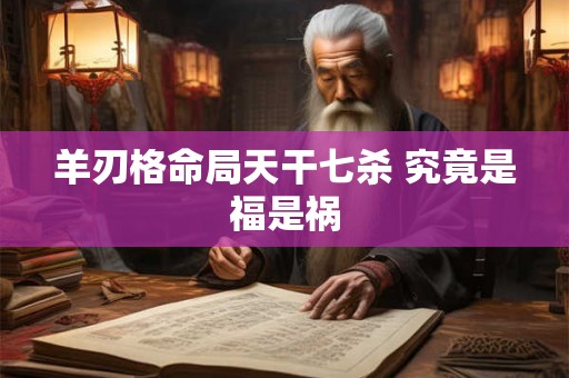羊刃格命局天干七杀 究竟是福是祸