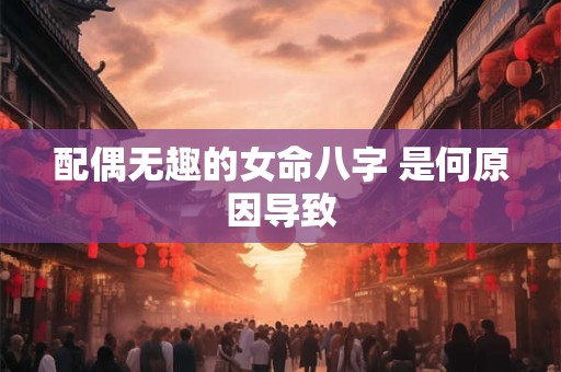 配偶无趣的女命八字 是何原因导致