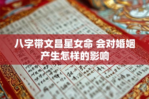 八字带文昌星女命 会对婚姻产生怎样的影响