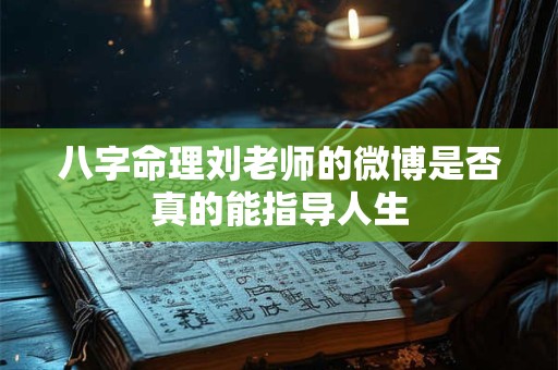 八字命理刘老师的微博是否真的能指导人生 八字命理刘老师的微博是否真的能指导人生