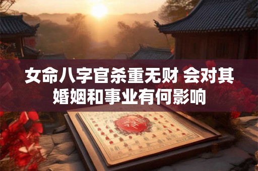 女命八字官杀重无财 会对其婚姻和事业有何影响