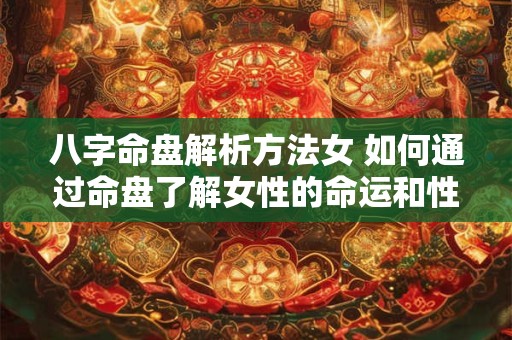 详细阅读:八字命盘解析方法女 如何通过命盘了解女性的命运和性格 八字命盘解析方法女 如何通过命盘了解女性的命运和性格