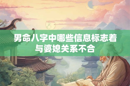 男命八字中哪些信息标志着与婆媳关系不合 男命八字中哪些信息标志着与婆媳关系不合
