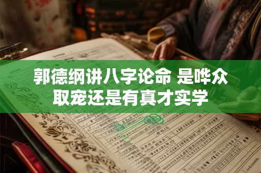 郭德纲讲八字论命 是哗众取宠还是有真才实学 郭德纲讲八字论命 是哗众取宠还是有真才实学