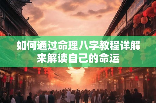 如何通过命理八字教程详解来解读自己的命运