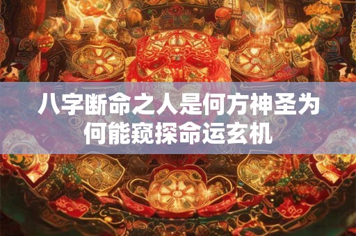 八字断命之人是何方神圣为何能窥探命运玄机