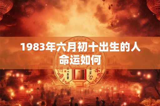1983年六月初十出生的人命运如何