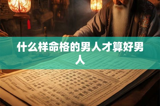 什么样命格的男人才算好男人