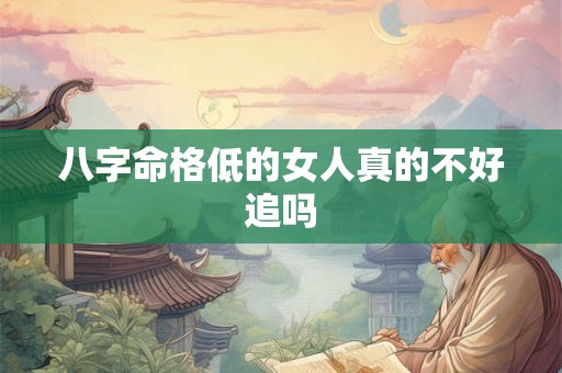 八字命格低的女人真的不好追吗