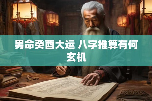男命癸酉大运 八字推算有何玄机