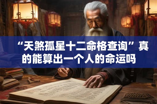 “天煞孤星十二命格查询”真的能算出一个人的命运吗