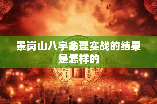 景岗山八字命理实战的结果是怎样的