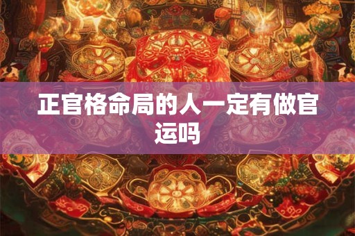 正官格命局的人一定有做官运吗