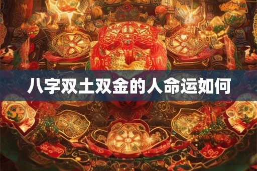 八字双土双金的人命运如何
