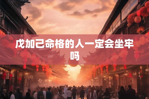 戊加己命格的人一定会坐牢吗