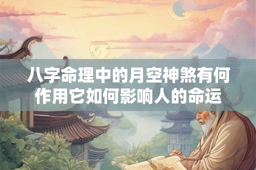 八字命理中的月空神煞有何作用它如何影响人的命运