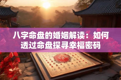 八字命盘的婚姻解读：如何透过命盘探寻幸福密码