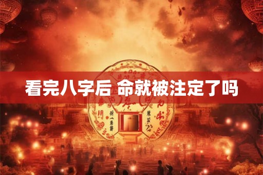 看完八字后 命就被注定了吗