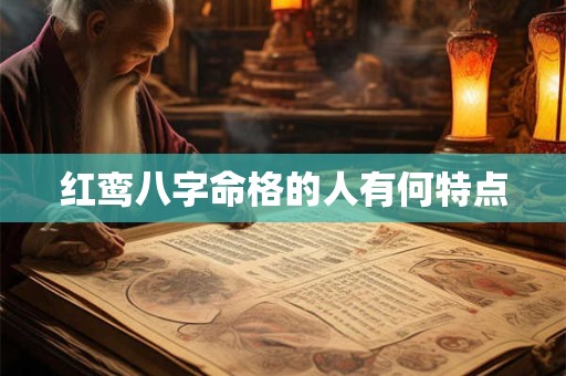 详细阅读:红鸾八字命格的人有何特点 红鸾八字命格的人有何特点