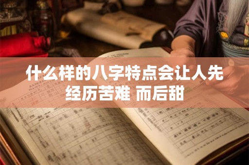 什么样的八字特点会让人先经历苦难 而后甜