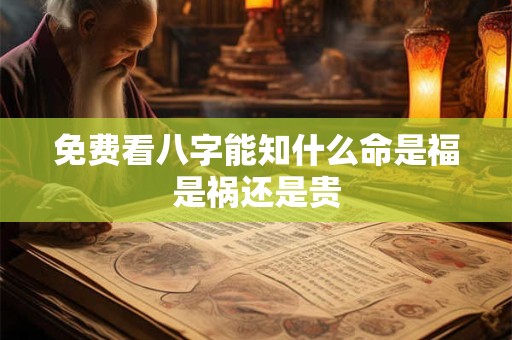免费看八字能知什么命是福是祸还是贵