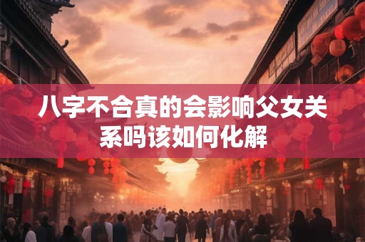 八字不合真的会影响父女关系吗该如何化解