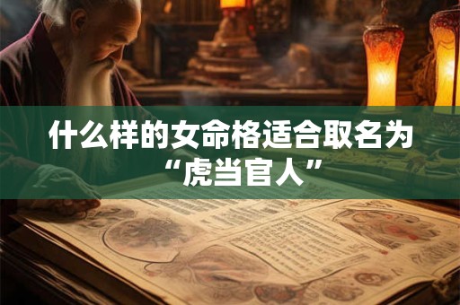 什么样的女命格适合取名为“虎当官人”