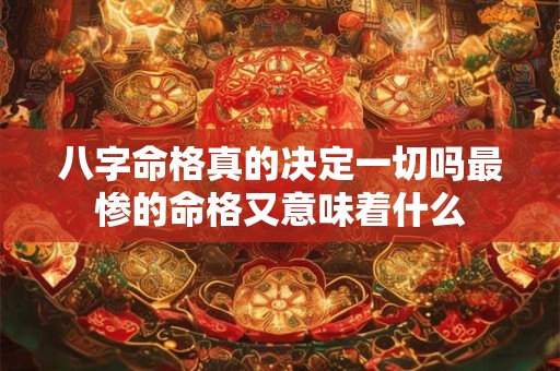八字命格真的决定一切吗最惨的命格又意味着什么