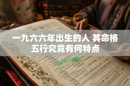 一九六六年出生的人 其命格五行究竟有何特点