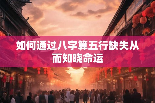 如何通过八字算五行缺失从而知晓命运