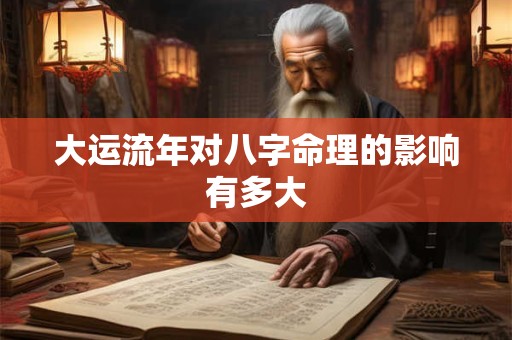 大运流年对八字命理的影响有多大